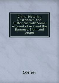 China, Pictorial, Descriptive, and Historical, with Some Account of Ava and the Burmese, Siam and Anam
