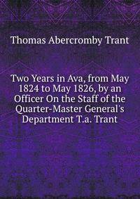 Two Years in Ava, from May 1824 to May 1826, by an Officer On the Staff of the Quarter-Master General's Department T.a. Trant.