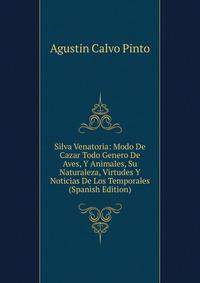 Silva Venatoria: Modo De Cazar Todo Genero De Aves, Y Animales, Su Naturaleza, Virtudes Y Noticias De Los Temporales (Spanish Edition)