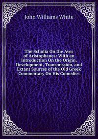 The Scholia On the Aves of Aristophanes: With an Introduction On the Origin, Development, Transmission, and Extant Sources of the Old Greek Commentary On His Comedies