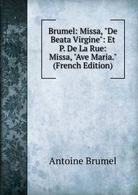 Brumel: Missa, "De Beata Virgine": Et P. De La Rue: Missa, "Ave Maria." (French Edition)