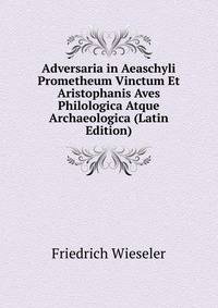 Adversaria in Aeaschyli Prometheum Vinctum Et Aristophanis Aves Philologica Atque Archaeologica (Latin Edition)
