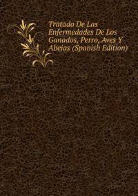 Tratado De Las Enfermedades De Los Ganados, Perro, Aves Y Abejas (Spanish Edition)