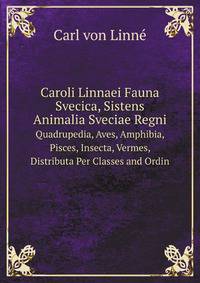 Caroli Linnaei . Fauna Svecica, Sistens Animalia Sveciae Regni: Quadrupedia, Aves, Amphibia, Pisces, Insecta, Vermes, Distributa Per Classes & . Incolarum, Locis Habitatio (German Edition)