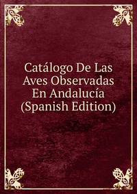 Catalogo De Las Aves Observadas En Andalucia (Spanish Edition)