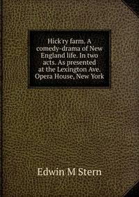 Hick'ry farm. A comedy-drama of New England life. In two acts. As presented at the Lexington Ave. Opera House, New York