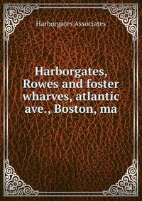 Harborgates, Rowes and foster wharves, atlantic ave., Boston, ma