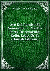 Ave Del Paraiso El Venerable Fr. Martin Perez De Armenta, Relig. Lego. Os Fr (Danish Edition)