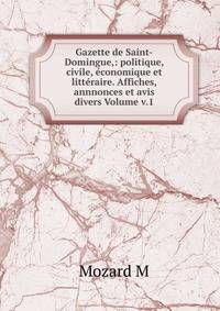 Gazette de Saint-Domingue,: politique, civile, economique et litteraire. Affiches, annnonces et avis divers Volume v.1