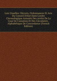 Lois Usuelles: D?crets, Ordonnances Et Avis Du Conseil D'?tat Dans L'ordre Chronologique Annot?s Des Arr?ts De La Cour De Cassation Et Des Circulaires . Alphab?tique De Concordance (French Edition)