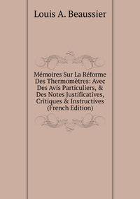 M?moires Sur La R?forme Des Thermom?tres: Avec Des Avis Particuliers, &amp; Des Notes Justificatives, Critiques &amp; Instructives (French Edition)
