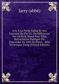 Avis ? La Petite ?glise Et Aux Ennemis De Pie Vii, Ou R?flexions Sur Un ?crit Ayant Pour Titre Retractation Publique Du Concordat De 1801 by Pierre . Avec M.l'ev?que D'ang (French Edition)