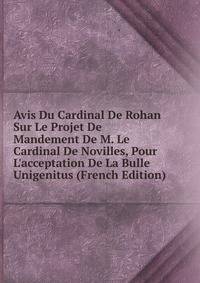 Avis Du Cardinal De Rohan Sur Le Projet De Mandement De M. Le Cardinal De Novilles, Pour L'acceptation De La Bulle Unigenitus (French Edition)