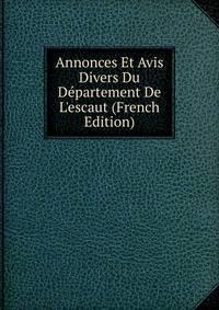 Annonces Et Avis Divers Du D?partement De L'escaut (French Edition)