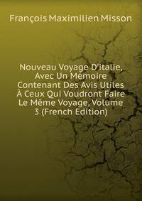Nouveau Voyage D'italie, Avec Un M?moire Contenant Des Avis Utiles ? Ceux Qui Voudront Faire Le M?me Voyage, Volume 3 (French Edition)