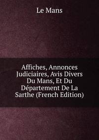 Affiches, Annonces Judiciaires, Avis Divers Du Mans, Et Du Departement De La Sarthe (French Edition)