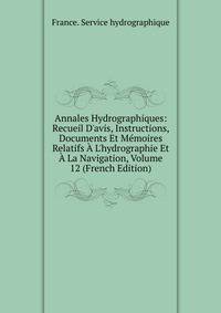 Annales Hydrographiques: Recueil D'avis, Instructions, Documents Et M?moires Relatifs ? L'hydrographie Et ? La Navigation, Volume 12 (French Edition)