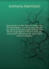 Oeuvres Du Comte Antoine Hamilton: Avis De Editeur A.a. Renouard. Notice Sur Levie Et Les Ouvrages D'hamilton Par M. Auge Epitre ? M. Le Comte De Grammont. M?moires De Grammont (French Edition)