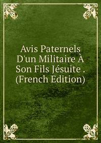Avis Paternels D'un Militaire ? Son Fils J?suite . (French Edition)