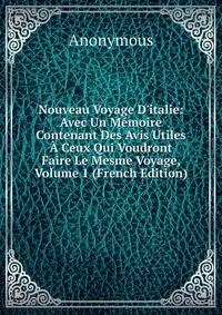 Nouveau Voyage D'italie: Avec Un M?moire Contenant Des Avis Utiles ? Ceux Qui Voudront Faire Le Mesme Voyage, Volume 1 (French Edition)