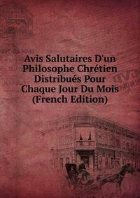 Avis Salutaires D'un Philosophe Chr?tien Distribu?s Pour Chaque Jour Du Mois (French Edition)
