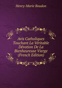 Avis Catholiques Touchant La Veritable Devotion De La Bienheureuse Vierge (French Edition)