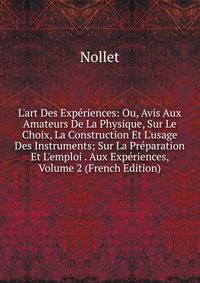 L'art Des Exp?riences: Ou, Avis Aux Amateurs De La Physique, Sur Le Choix, La Construction Et L'usage Des Instruments; Sur La Pr?paration Et L'emploi . Aux Exp?riences, Volume 2 (French Edition)