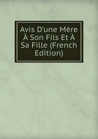 Avis D'une M?re ? Son Fils Et ? Sa Fille (French Edition)