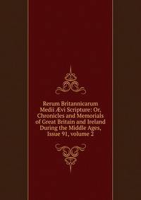 Rerum Britannicarum Medii ?vi Scripture: Or, Chronicles and Memorials of Great Britain and Ireland During the Middle Ages, Issue 91, volume 2