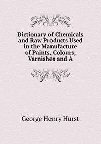 Dictionary of Chemicals and Raw Products Used in the Manufacture of Paints, Colours, Varnishes and A