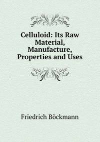 Celluloid: Its Raw Material, Manufacture, Properties and Uses