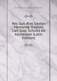 Res Suo ?vo Gestas Memori? Tradidit Carl Gust Schultz Ab Ascherade (Latin Edition)