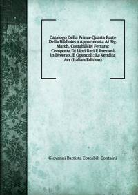 Catalogo Della Prima-Quarta Parte Della Biblioteca Appartenuta Al Sig. March. Costabili Di Ferrara: Composta Di Libri Rari E Preziosi in Diverso . E Opuscoli; La Vendita Avr (Italian Edition)