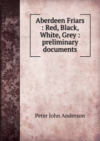 Aberdeen Friars : Red, Black, White, Grey : preliminary documents