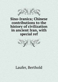 Sino-Iranica; Chinese contributions to the history of civilization in ancient Iran, with special ref