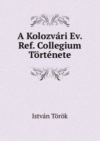 A Kolozvari Ev. Ref. Collegium Tortenete