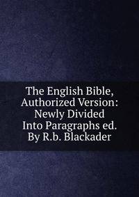 The English Bible, Authorized Version: Newly Divided Into Paragraphs ed. By R.b. Blackader