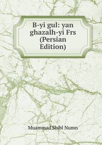 B-yi gul: yan ghazalh-yi Frs (Persian Edition)
