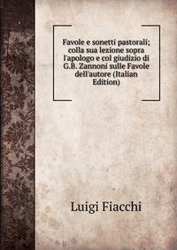 Favole e sonetti pastorali; colla sua lezione sopra l'apologo e col giudizio di G.B. Zannoni sulle Favole dell'autore (Italian Edition)