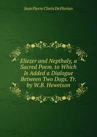 Eliezer and Nepthaly, a Sacred Poem. to Which Is Added a Dialogue Between Two Dogs. Tr. by W.B. Hewetson