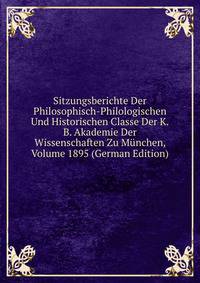 Sitzungsberichte Der Philosophisch-Philologischen Und Historischen Classe Der K.B. Akademie Der Wissenschaften Zu Munchen, Volume 1895 (German Edition)