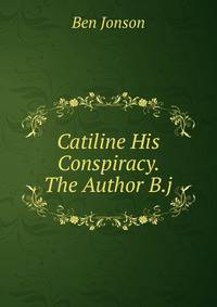 Catiline His Conspiracy. The Author B.j.