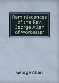 Reminiscences of the Rev. George Allen of Worcester