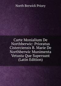 Carte Monialium De Northberwic: Prioratus Cisterciensis B. Marie De Northberwic Munimenta Vetusta Que Supersunt (Latin Edition)