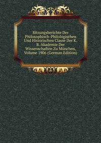 Sitzungsberichte Der Philosophisch-Philologischen Und Historischen Classe Der K.B. Akademie Der Wissenschaften Zu Munchen, Volume 1906 (German Edition)
