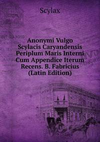 Anonymi Vulgo Scylacis Caryandensis Periplum Maris Interni Cum Appendice Iterum Recens. B. Fabricius (Latin Edition)