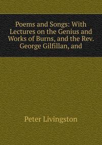 Poems and Songs: With Lectures on the Genius and Works of Burns, and the Rev. George Gilfillan, and