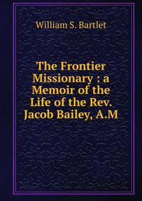 The Frontier Missionary : a Memoir of the Life of the Rev. Jacob Bailey, A.M.