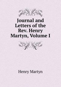 Journal and Letters of the Rev. Henry Martyn, Volume I