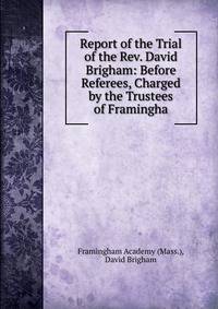 Report of the Trial of the Rev. David Brigham: Before Referees, Charged by the Trustees of Framingha